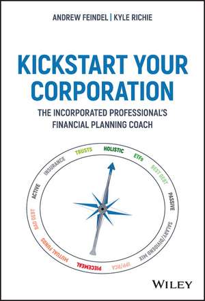 Kickstart Your Corporation: The Incorporated Professional′s Financial Planning Coach de Andrew Feindel