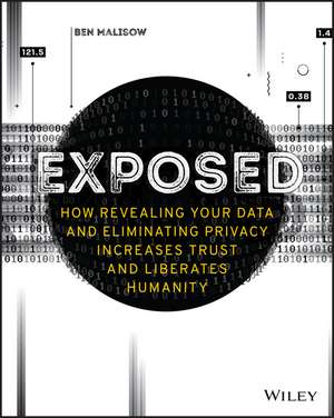 Exposed – How Revealing Your Data and Eliminating Privacy Increases Trust and Liberates Humanity de B Malisow