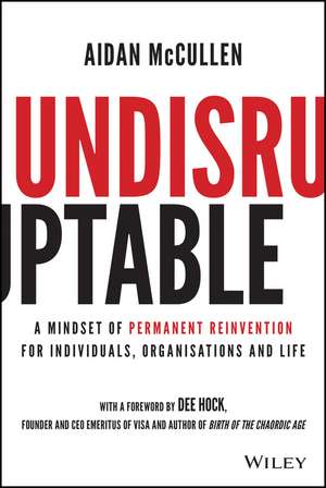 Undisruptable: A Mindset of Permanent Reinvention for Individuals, Organisations and Life de A McCullen