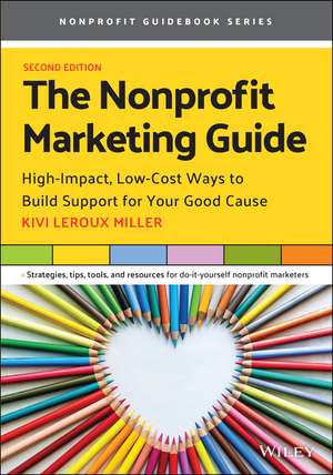 The Nonprofit Marketing Guide: High–Impact, Low–Cost Ways to Build Support for Your Good Cause de Kivi Leroux Miller