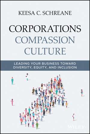 Corporations Compassion Culture: Leading Your Business toward Diversity, Equity, and Inclusion de Keesa C. Schreane