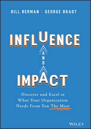 Influence and Impact: Discover and Excel at What Your Organization Needs From You The Most de Bill Berman