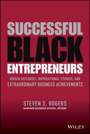 Successful Black Entrepreneurs : Hidden Histories, Inspirational Stories, and Extraordinary Business Achievements de S. Rogers