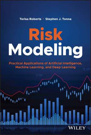 Risk Modeling – Practical Applications of Artificial Intelligence, Machine Learning, and Deep Learning de T Roberts