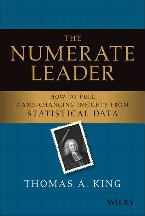 The Numerate Leader – How to Pull Game–Changing Insights from Statistical Data de TA King