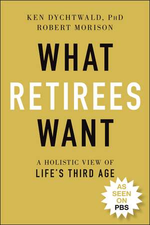 What Retirees Want – A Holistic View of Life′s Third Age de K Dychtwald