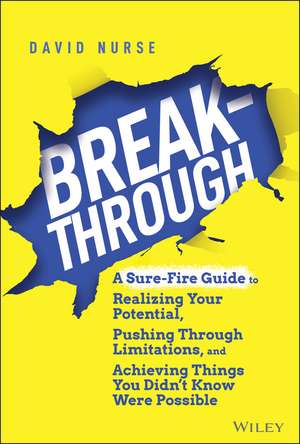 Breakthrough: A Sure–Fire Guide to Realizing Your Potential, Pushing Through Limitations, and Achieving Things You Didn′t Know Were Possible de D Nurse