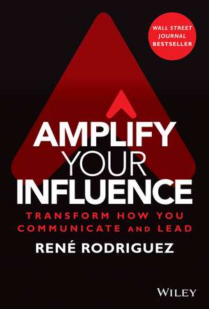 Amplify Your Influence: Transform How You Communic ate and Lead de R Rodriguez