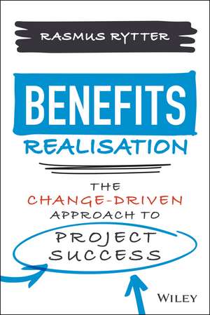 Benefits Realisation: The Change–Driven Approach to Project Success de R Rytter