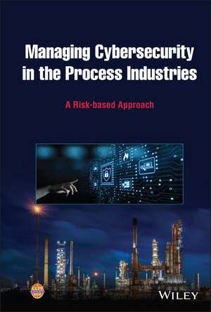 Managing Cybersecurity in the Process Industries: A Risk–based Approach de CCPS