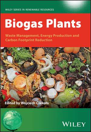 Biogas Plants – Waste Management, Energy Production and Carbon Footprint Reduction de W Czekala