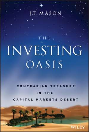 The Investing Oasis: Contrarian Treasure in the Capital Markets Desert de J. T. Mason