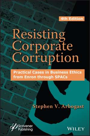 Resisting Corporate Corruption – Practical Cases in Business Ethics from Enron through SPACs, 4th Edition de SV Arbogast