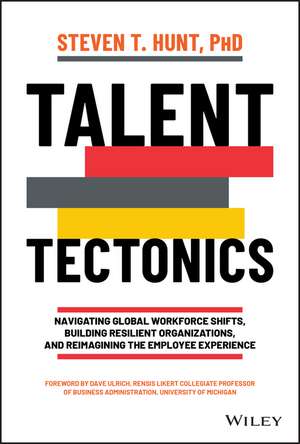 Talent Tectonics – Navigating Global Workforce Shifts, Building Resilient Organizations, and Reimagining the Employee Experience de ST Hunt