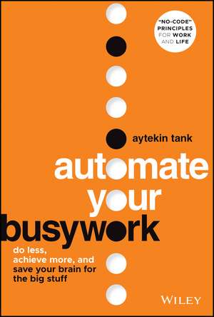 Automate Your Busywork – Do Less, Achieve More, and Save Your Brain for the Big Stuff de A Tank