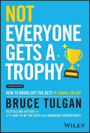 Not Everyone Gets a Trophy 3rd Edition – How to Bring Out the Best in Young Talent de B Tulgan