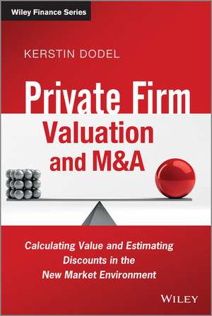 Private Firm Valuation and M&A – Calculating Value and Estimating Discounts in the New Market Environment de K Dodel