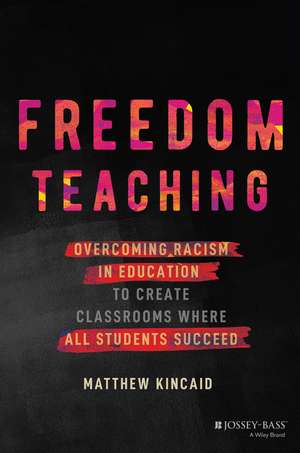 Freedom Teaching – Overcoming Racism in Education to Create Classrooms Where All Students Succeed de M Kincaid