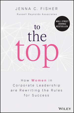 To the Top – How Women in Corporate Leadership Are Rewriting the Rules for Success de JC Fisher