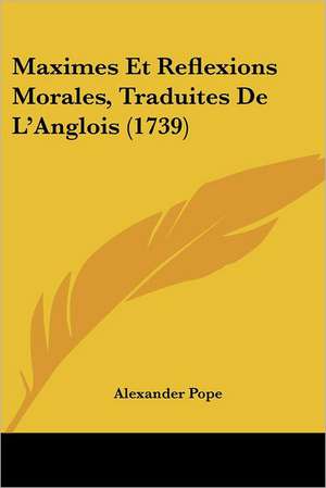 Maximes Et Reflexions Morales, Traduites De L'Anglois (1739) de Alexander Pope