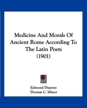 Medicine And Morals Of Ancient Rome According To The Latin Poets (1901) de Edmond Dupouy