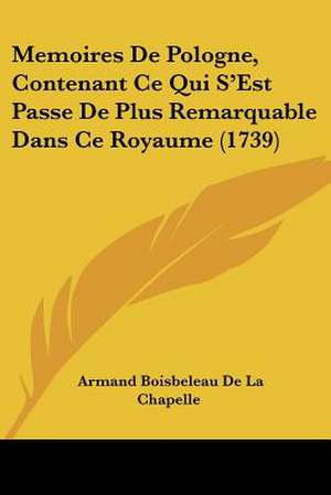 Memoires De Pologne, Contenant Ce Qui S'Est Passe De Plus Remarquable Dans Ce Royaume (1739) de Armand Boisbeleau De La Chapelle