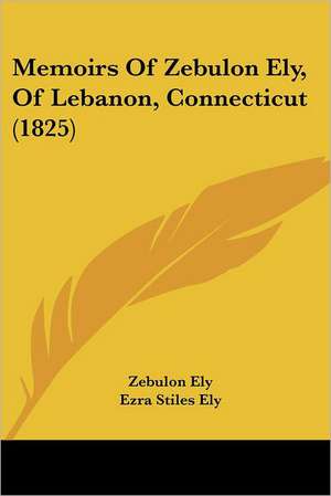 Memoirs Of Zebulon Ely, Of Lebanon, Connecticut (1825) de Zebulon Ely