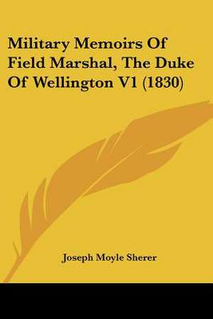 Military Memoirs Of Field Marshal, The Duke Of Wellington V1 (1830) de Joseph Moyle Sherer