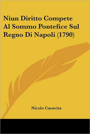 Niun Diritto Compete Al Sommo Pontefice Sul Regno Di Napoli (1790) de Nicolo Caravita