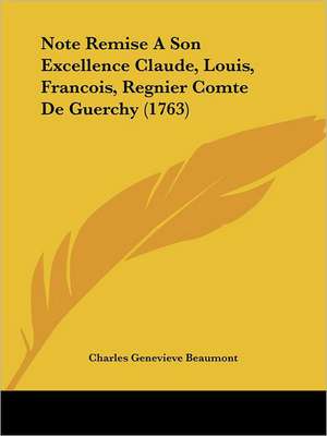 Note Remise A Son Excellence Claude, Louis, Francois, Regnier Comte De Guerchy (1763) de Charles Genevieve Beaumont