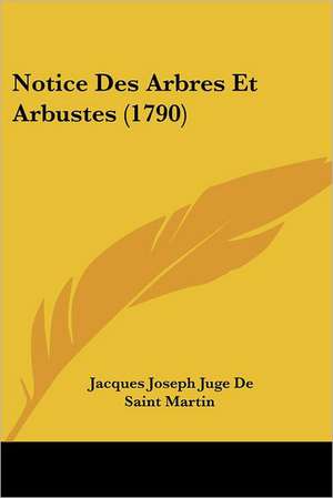 Notice Des Arbres Et Arbustes (1790) de Jacques Joseph Juge De Saint Martin