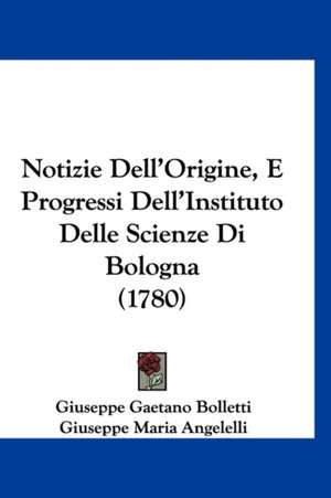 Notizie Dell'Origine, E Progressi Dell'Instituto Delle Scienze Di Bologna (1780) de Giuseppe Gaetano Bolletti