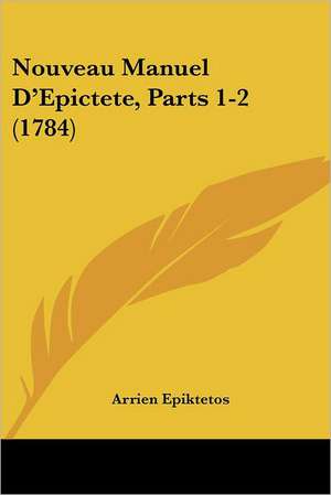 Nouveau Manuel D'Epictete, Parts 1-2 (1784) de Arrien Epiktetos