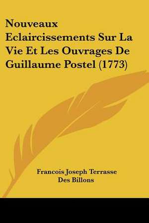 Nouveaux Eclaircissements Sur La Vie Et Les Ouvrages De Guillaume Postel (1773) de Francois Joseph Terrasse Des Billons