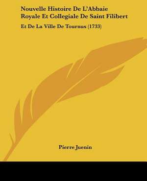 Nouvelle Histoire De L'Abbaie Royale Et Collegiale De Saint Filibert de Pierre Juenin