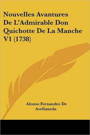 Nouvelles Avantures De L'Admirable Don Quichotte De La Manche V1 (1738) de Alonso Fernandez De Avellaneda