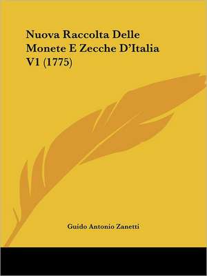 Nuova Raccolta Delle Monete E Zecche D'Italia V1 (1775) de Guido Antonio Zanetti