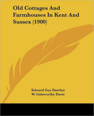 Old Cottages And Farmhouses In Kent And Sussex (1900) de Edward Guy Dawber