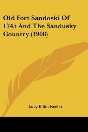 Old Fort Sandoski Of 1745 And The Sandusky Country (1908) de Lucy Elliot Keeler