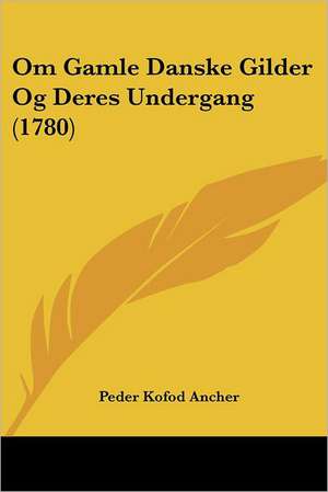 Om Gamle Danske Gilder Og Deres Undergang (1780) de Peder Kofod Ancher