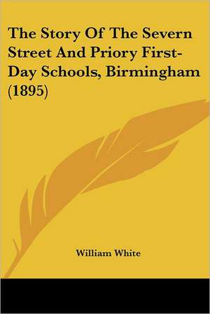 The Story Of The Severn Street And Priory First-Day Schools, Birmingham (1895) de William White