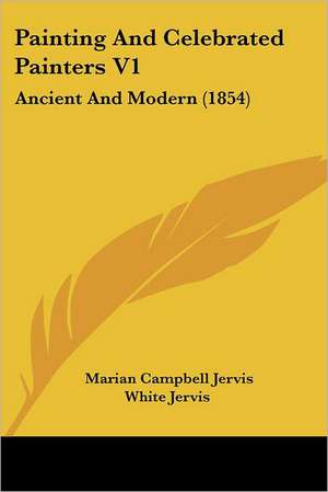 Painting And Celebrated Painters V1 de Marian Campbell Jervis White Jervis