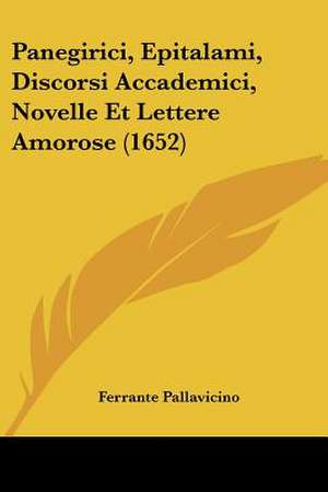 Panegirici, Epitalami, Discorsi Accademici, Novelle Et Lettere Amorose (1652) de Ferrante Pallavicino