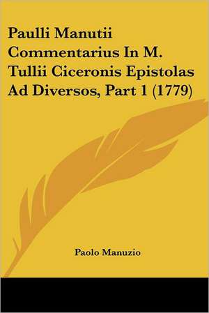 Paulli Manutii Commentarius In M. Tullii Ciceronis Epistolas Ad Diversos, Part 1 (1779) de Paolo Manuzio