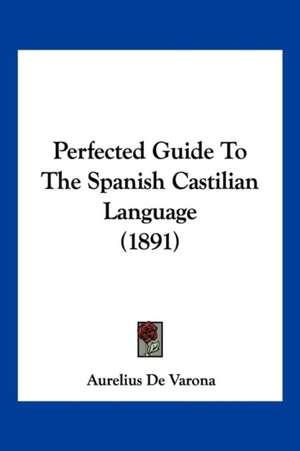 Perfected Guide To The Spanish Castilian Language (1891) de Aurelius De Varona