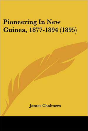 Pioneering In New Guinea, 1877-1894 (1895) de James Chalmers