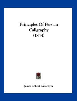 Principles Of Persian Caligraphy (1844) de James Robert Ballantyne