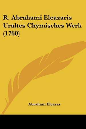 R. Abrahami Eleazaris Uraltes Chymisches Werk (1760) de Abraham Eleazar