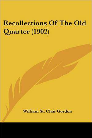 Recollections Of The Old Quarter (1902) de William St. Clair Gordon