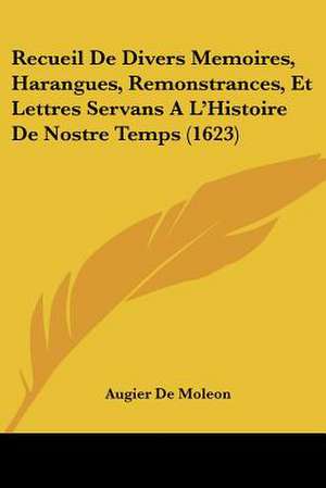 Recueil De Divers Memoires, Harangues, Remonstrances, Et Lettres Servans A L'Histoire De Nostre Temps (1623) de Augier De Moleon